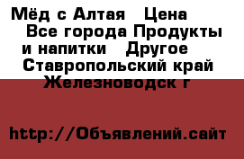 Мёд с Алтая › Цена ­ 600 - Все города Продукты и напитки » Другое   . Ставропольский край,Железноводск г.